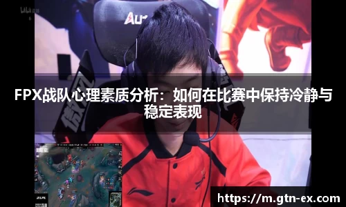 FPX战队心理素质分析：如何在比赛中保持冷静与稳定表现