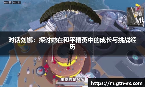 对话刘娜：探讨她在和平精英中的成长与挑战经历