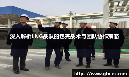 深入解析LNG战队的包夹战术与团队协作策略