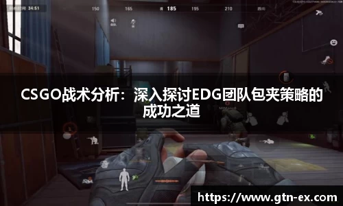 CSGO战术分析：深入探讨EDG团队包夹策略的成功之道