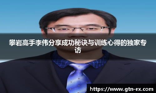 攀岩高手李伟分享成功秘诀与训练心得的独家专访