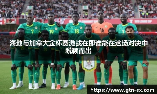 海地与加拿大金杯赛激战在即谁能在这场对决中脱颖而出