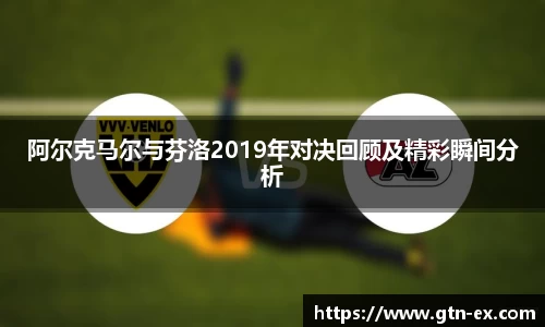 阿尔克马尔与芬洛2019年对决回顾及精彩瞬间分析