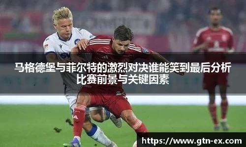 马格德堡与菲尔特的激烈对决谁能笑到最后分析比赛前景与关键因素