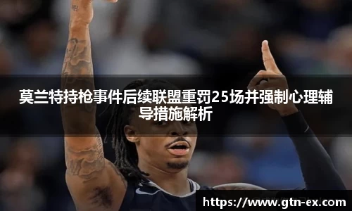 莫兰特持枪事件后续联盟重罚25场并强制心理辅导措施解析