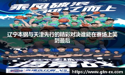辽宁本钢与天津先行的精彩对决谁能在赛场上笑到最后