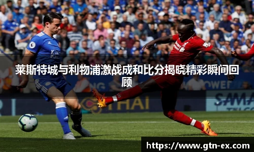 莱斯特城与利物浦激战成和比分揭晓精彩瞬间回顾