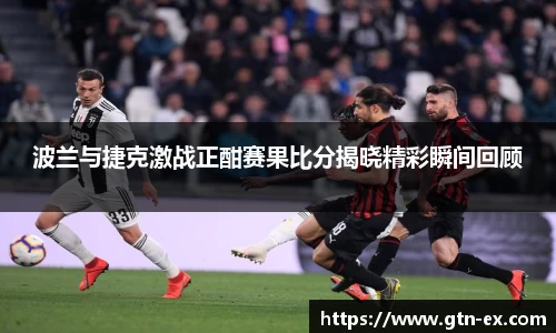 波兰与捷克激战正酣赛果比分揭晓精彩瞬间回顾