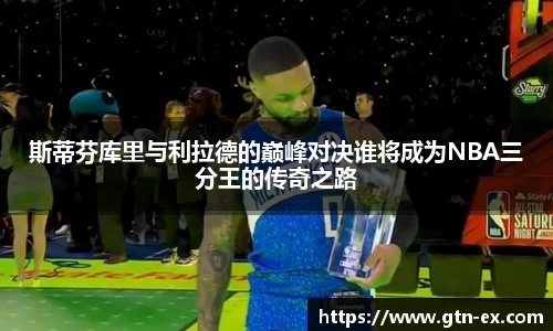 斯蒂芬库里与利拉德的巅峰对决谁将成为NBA三分王的传奇之路