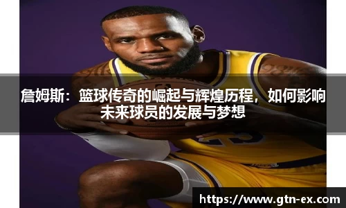 詹姆斯：篮球传奇的崛起与辉煌历程，如何影响未来球员的发展与梦想